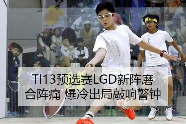 TI13预选赛LGD新阵磨合阵痛 爆冷出局敲响警钟